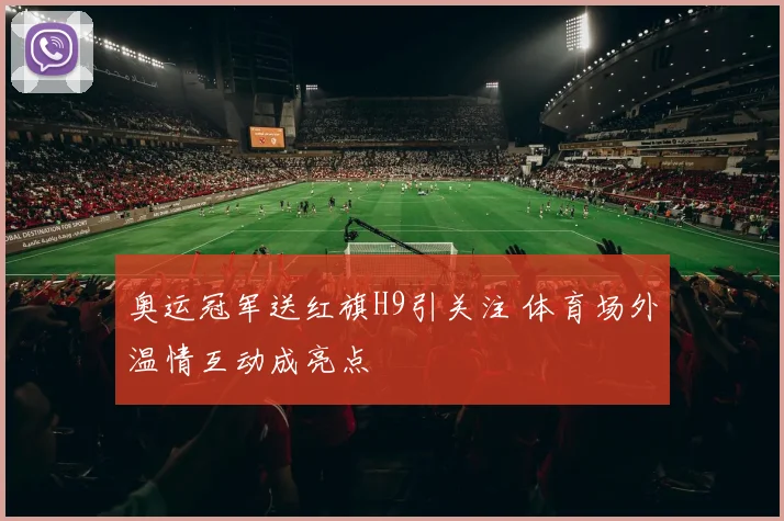 奥运冠军送红旗H9引关注 体育场外温情互动成亮点