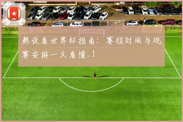 熬夜看世界杯指南：赛程时间与观赛安排一文看懂_1