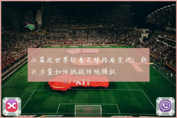 从最近世界杯看足球格局变迁：新兴力量如何挑战传统强权