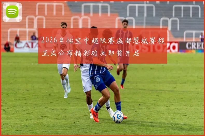2026年怡宝中超联赛成都蓉城赛程正式公布精彩对决即将开启