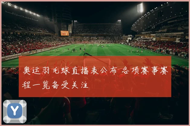 奥运羽毛球直播表公布 各项赛事赛程一览备受关注
