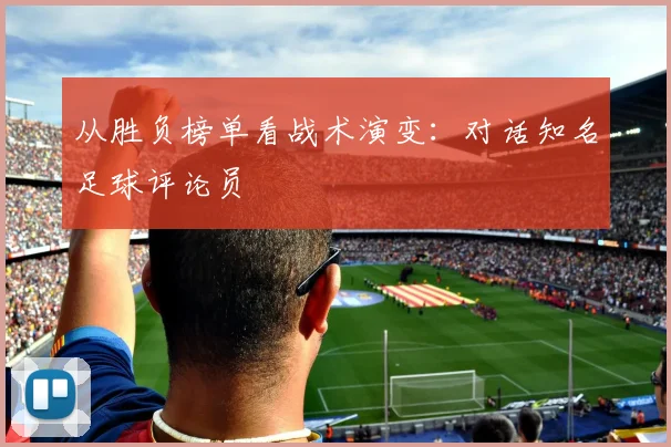 从胜负榜单看战术演变：对话知名足球评论员