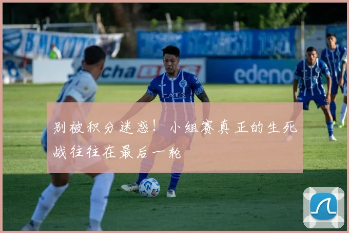 别被积分迷惑！小组赛真正的生死战往往在最后一轮